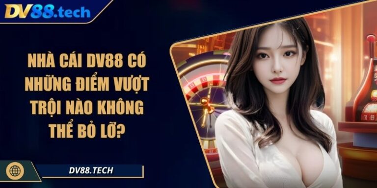 Nhà Cái DV88 Có Những Điểm Vượt Trội Nào Không Thể Bỏ Lỡ? 1 Nhà Cái DV88 Có Những Điểm Vượt Trội Nào Không Thể Bỏ Lỡ?