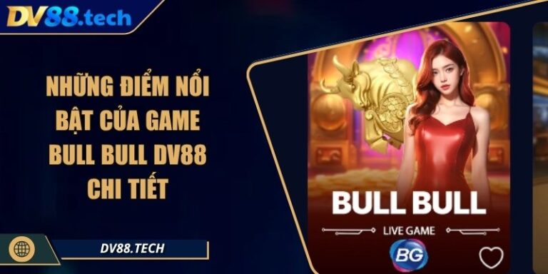 Những Điểm Nổi Bật Của Game Bull Bull DV88 Chi Tiết 5 Những Điểm Nổi Bật Của Game Bull Bull DV88 Chi Tiết