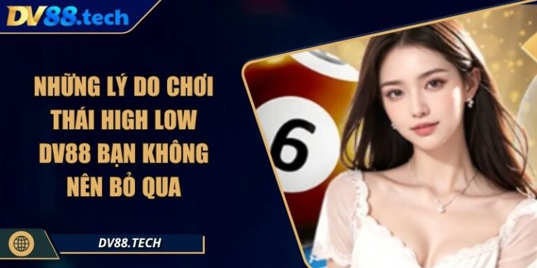 Những Lý Do Chơi Thái High Low DV88 Bạn Không Nên Bỏ Qua 8 Những Lý Do Chơi Thái High Low DV88 Bạn Không Nên Bỏ Qua