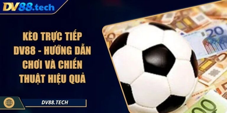 Kèo Trực Tiếp DV88 - Hướng Dẫn Chơi Và Chiến Thuật Hiệu Quả 2 Kèo Trực Tiếp DV88 - Hướng Dẫn Chơi Và Chiến Thuật Hiệu Quả