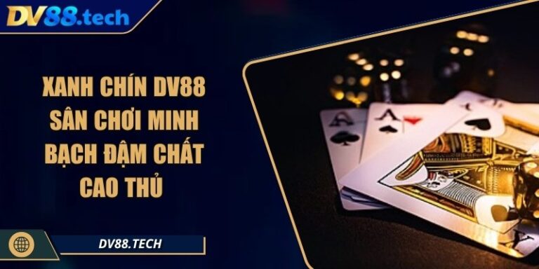 Xanh Chín DV88 – Sân Chơi Minh Bạch Đậm Chất Cao Thủ 2 Xanh Chín DV88 – Sân Chơi Minh Bạch Đậm Chất Cao Thủ